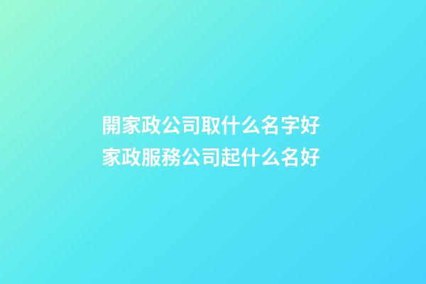 開家政公司取什么名字好 家政服務公司起什么名好-第1張-公司起名-玄機派